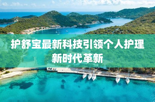 護(hù)舒寶最新科技引領(lǐng)個(gè)人護(hù)理新時(shí)代革新