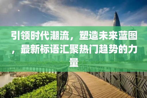 引領(lǐng)時(shí)代潮流，塑造未來(lái)藍(lán)圖，最新標(biāo)語(yǔ)匯聚熱門(mén)趨勢(shì)的力量