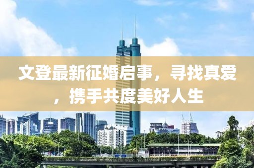 文登最新征婚啟事，尋找真愛(ài)，攜手共度美好人生