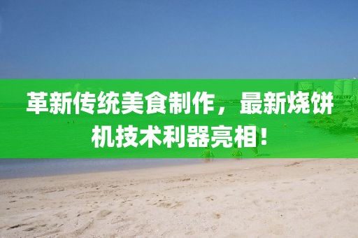 革新傳統(tǒng)美食制作，最新燒餅機(jī)技術(shù)利器亮相！