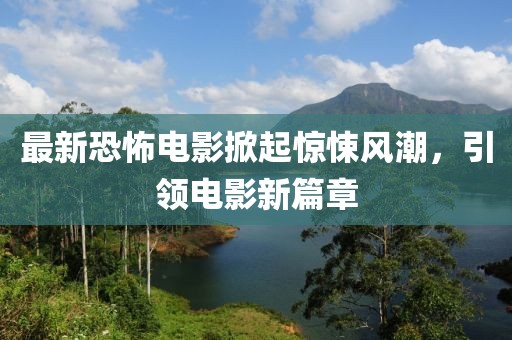 最新恐怖電影掀起驚悚風(fēng)潮，引領(lǐng)電影新篇章