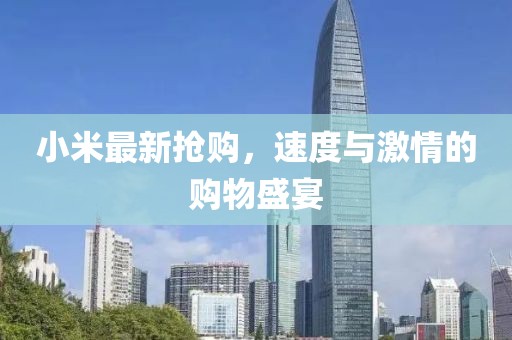 小米最新?lián)屬彛俣扰c激情的購物盛宴