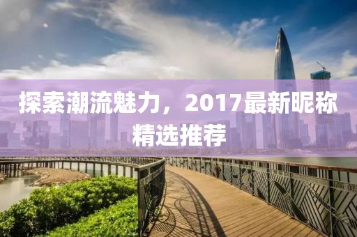 探索潮流魅力，2017最新昵稱(chēng)精選推薦