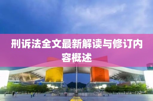 刑訴法全文最新解讀與修訂內(nèi)容概述