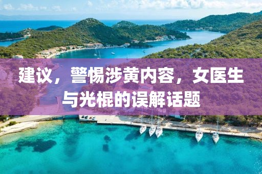 建議，警惕涉黃內(nèi)容，女醫(yī)生與光棍的誤解話題