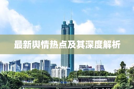 最新輿情熱點(diǎn)及其深度解析