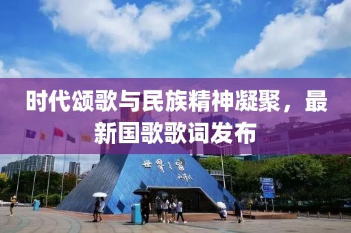 時(shí)代頌歌與民族精神凝聚，最新國(guó)歌歌詞發(fā)布