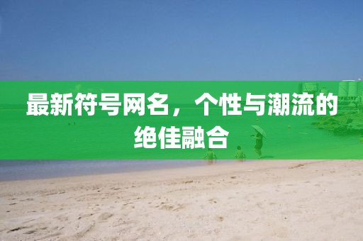 最新符號網(wǎng)名，個性與潮流的絕佳融合