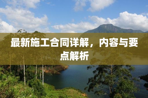 最新施工合同詳解，內(nèi)容與要點解析