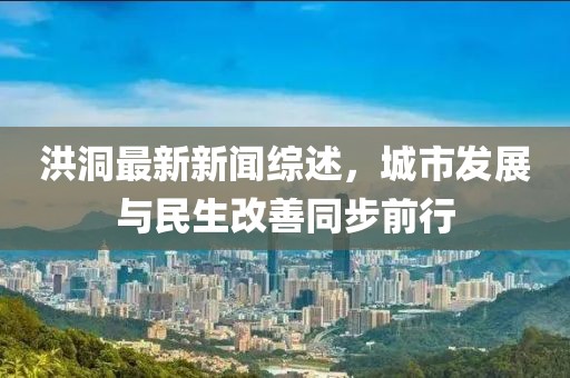 洪洞最新新聞綜述，城市發(fā)展與民生改善同步前行