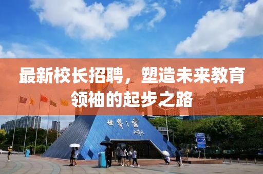 最新校長(zhǎng)招聘，塑造未來(lái)教育領(lǐng)袖的起步之路