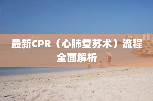 最新CPR（心肺復蘇術）流程全面解析