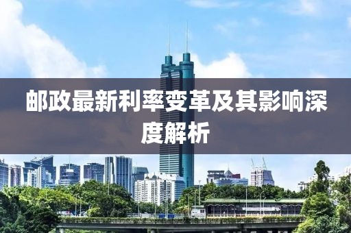 郵政最新利率變革及其影響深度解析