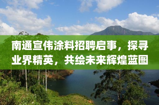 南通宣偉涂料招聘啟事，探尋業(yè)界精英，共繪未來輝煌藍(lán)圖
