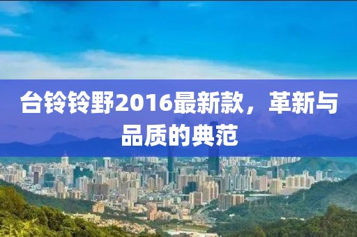臺鈴鈴野2016最新款，革新與品質的典范