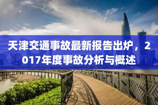 天津交通事故最新報告出爐，2017年度事故分析與概述