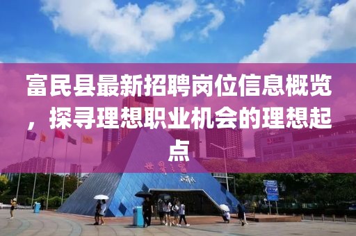 富民縣最新招聘崗位信息概覽，探尋理想職業(yè)機(jī)會的理想起點