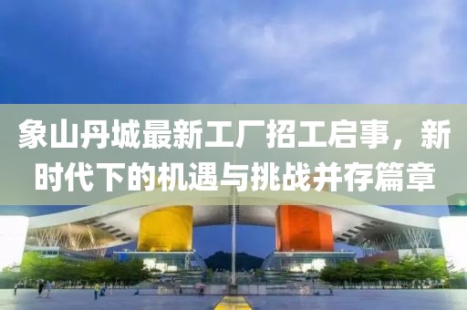 象山丹城最新工廠招工啟事，新時代下的機遇與挑戰(zhàn)并存篇章