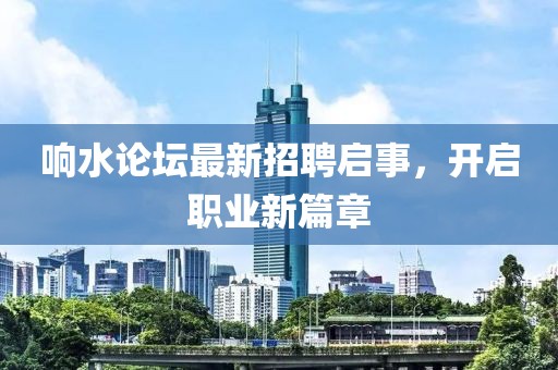 響水論壇最新招聘啟事，開啟職業(yè)新篇章
