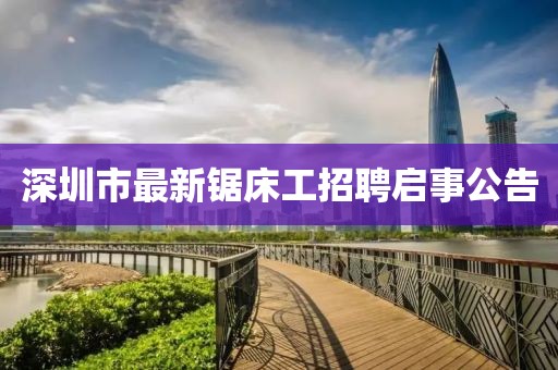 深圳市最新鋸床工招聘啟事公告