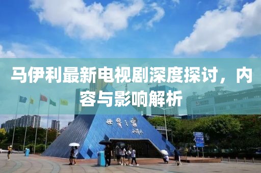 馬伊利最新電視劇深度探討，內(nèi)容與影響解析