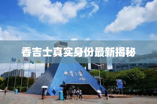 香吉士真實(shí)身份最新揭秘