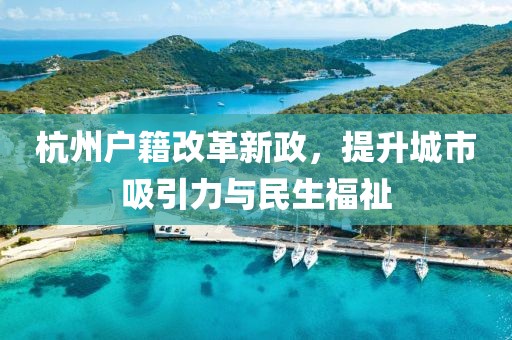 杭州戶籍改革新政，提升城市吸引力與民生福祉