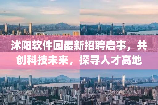 沭陽軟件園最新招聘啟事，共創(chuàng)科技未來，探尋人才高地