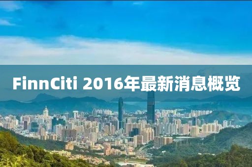 FinnCiti 2016年最新消息概覽