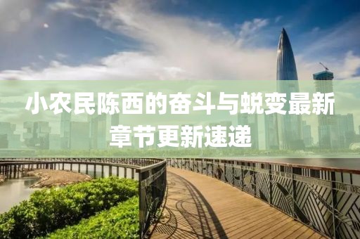 小農(nóng)民陳西的奮斗與蛻變最新章節(jié)更新速遞