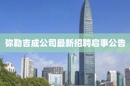 彌勒吉成公司最新招聘啟事公告
