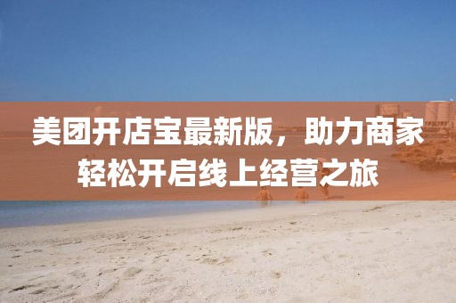 美團(tuán)開店寶最新版，助力商家輕松開啟線上經(jīng)營之旅