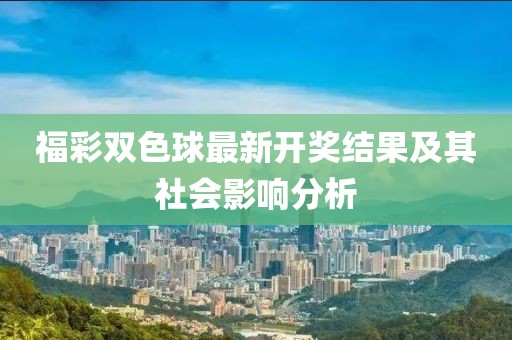 福彩雙色球最新開獎結果及其社會影響分析