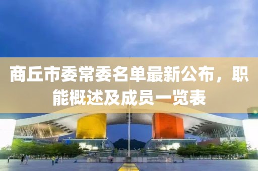 商丘市委常委名單最新公布，職能概述及成員一覽表