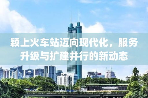穎上火車站邁向現(xiàn)代化，服務(wù)升級與擴(kuò)建并行的新動態(tài)