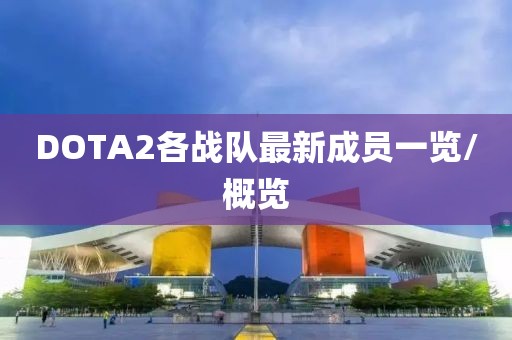 DOTA2各戰(zhàn)隊(duì)最新成員一覽/概覽