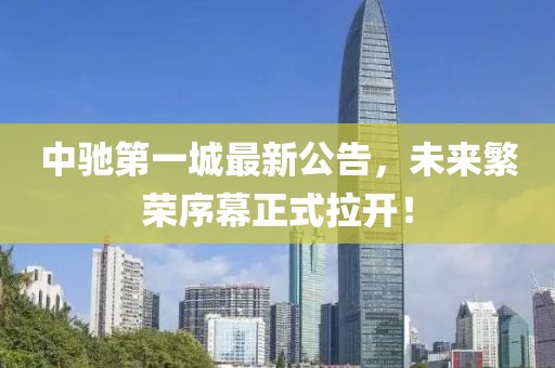 中馳第一城最新公告，未來繁榮序幕正式拉開！