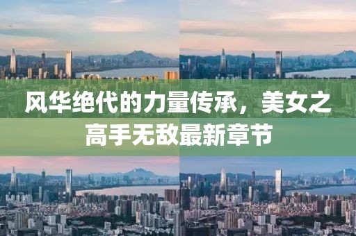 風(fēng)華絕代的力量傳承，美女之高手無(wú)敵最新章節(jié)
