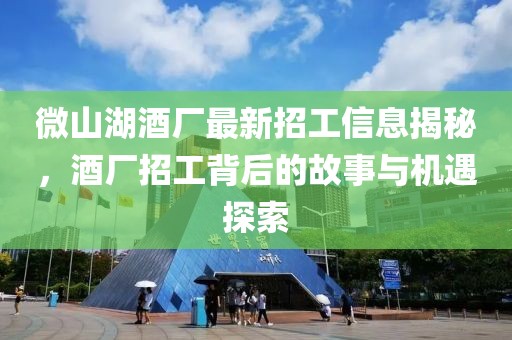 微山湖酒廠最新招工信息揭秘，酒廠招工背后的故事與機遇探索