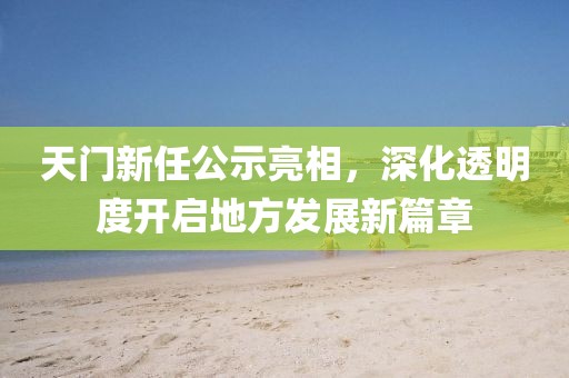 天門新任公示亮相，深化透明度開啟地方發(fā)展新篇章