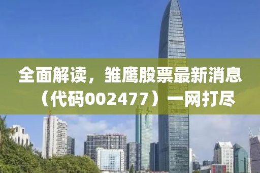 全面解讀，雛鷹股票最新消息（代碼002477）一網(wǎng)打盡