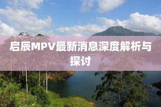 啟辰MPV最新消息深度解析與探討