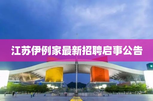 江蘇伊例家最新招聘啟事公告