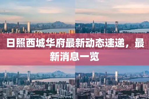 日照西城華府最新動(dòng)態(tài)速遞，最新消息一覽