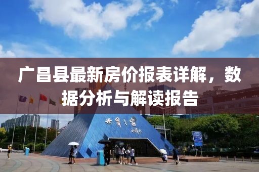 廣昌縣最新房價報表詳解，數(shù)據(jù)分析與解讀報告