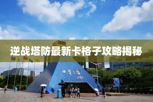 逆戰(zhàn)塔防最新卡格子攻略揭秘