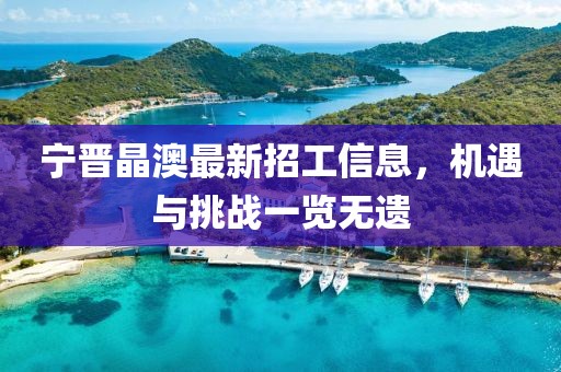 寧晉晶澳最新招工信息，機(jī)遇與挑戰(zhàn)一覽無遺