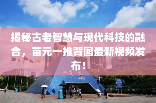 揭秘古老智慧與現(xiàn)代科技的融合，苗元一推背圖最新視頻發(fā)布！
