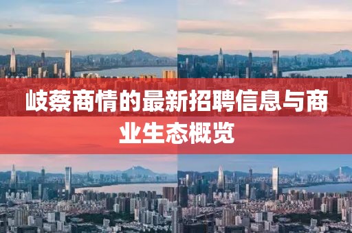 岐蔡商情的最新招聘信息與商業(yè)生態(tài)概覽