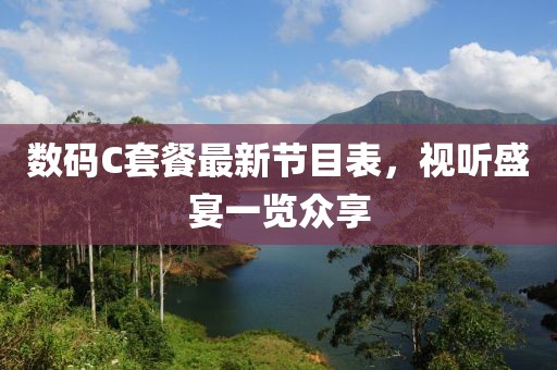 數(shù)碼C套餐最新節(jié)目表，視聽盛宴一覽眾享